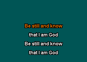 Be still and know

thatl am God

Be still and know
thatl am God