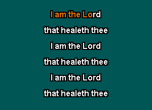 I am the Lord
that healeth thee
I am the Lord

that healeth thee
lam the Lord
that healeth thee