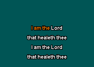 I am the Lord

that healeth thee
lam the Lord
that healeth thee