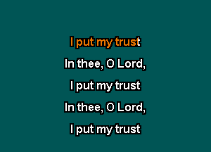 I put my trust
In thee, O Lord,

I put my trust
In thee, O Lord,
lput my trust