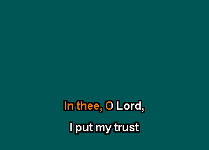 In thee, 0 Lord,

I put my trust