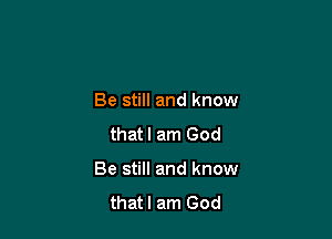 Be still and know

thatl am God

Be still and know
thatl am God