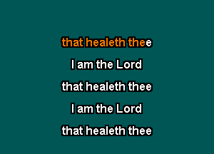 that healeth thee
I am the Lord

that healeth thee
lam the Lord
that healeth thee