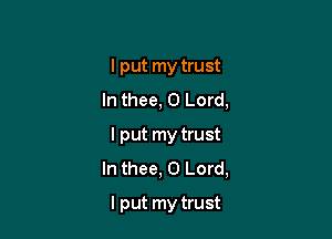 I put my trust
In thee, O Lord,

I put my trust
In thee, O Lord,
lput my trust