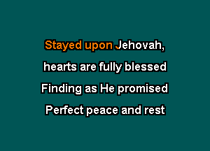 Stayed upon Jehovah,

hearts are fully blessed
Finding as He promised

Perfect peace and rest