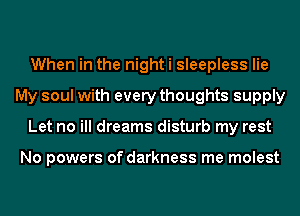 When in the night i sleepless lie
My soul with every thoughts supply
Let no ill dreams disturb my rest

No powers of darkness me molest