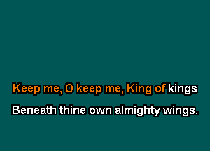 Keep me, 0 keep me. King of kings

Beneath thine own almighty wings.