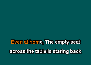Even at home, The empty seat

across the table is staring back