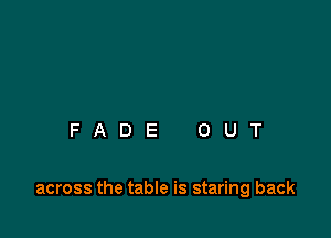 FADE OUT

across the table is staring back