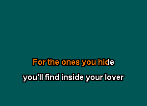 Forthe ones you hide

you'll find inside your lover