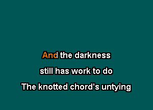 And the darkness

still has work to do

The knotted chord's untying