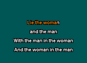Lie the woman

and the man

With the man in the woman

And the woman in the man