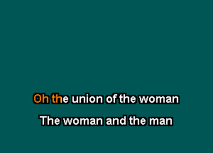 Oh the union ofthe woman

The woman and the man