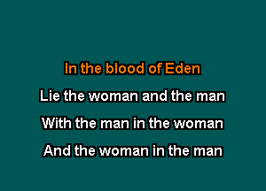 In the blood of Eden

Lie the woman and the man

With the man in the woman

And the woman in the man