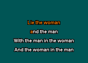 Lie the woman

and the man

With the man in the woman

And the woman in the man