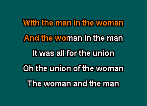 With the man in the woman
And the woman in the man
It was all for the union

Oh the union ofthe woman

The woman and the man I