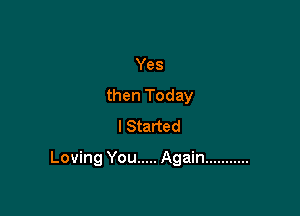 Yes
then Today
I Started

Loving You ..... Again ...........