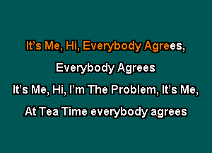 IFS Me, Hi, Everybody Agrees,
Everybody Agrees
lfs Me, Hi, I'm The Problem, lt,s Me,

At Tea Time everybody agrees