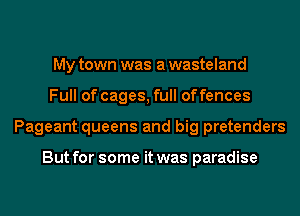 My town was a wasteland
Full of cages, full offences
Pageant queens and big pretenders

But for some it was paradise