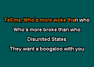 Tell me, Who's more woke than who
Who's more broke than who

Disunited States

They want a boogaloo with you