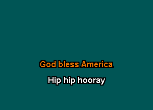 God bless America

Hip hip hooray