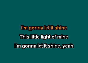 I'm gonna let it shine
This little light of mine

I'm gonna let it shine, yeah