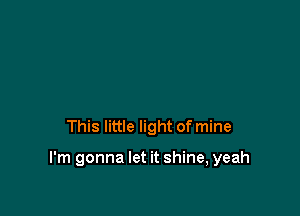 This little light of mine

I'm gonna let it shine, yeah