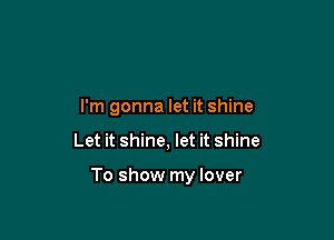 I'm gonna let it shine

Let it shine, let it shine

To show my lover