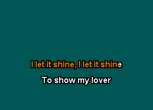 I let it shine, I let it shine

To show my lover