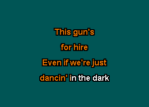 This gun's

for hire

Even ifwe'rejust

dancin' in the dark