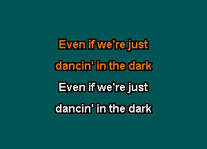 Even ifwe'rejust

dancin' in the dark

Even ifwe'rejust

dancin' in the dark