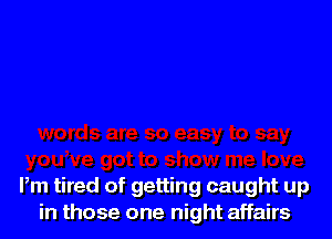 Pm tired of getting caught up
in those one night affairs