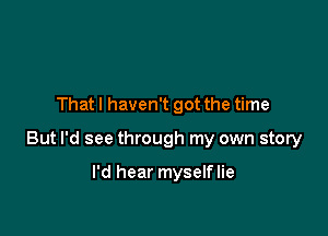 That I haven't got the time

But I'd see through my own story

I'd hear myselflie