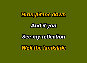 Brought me down

And if you

See my reerction

We the Iandslide
