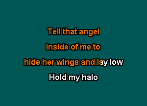 Tell that angel

inside of me to

hide her wings and lay low

Hold my halo