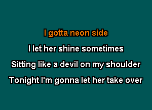 lgotta neon side

I let her shine sometimes

Sitting like a devil on my shoulder

Tonight I'm gonna let her take over
