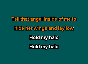 Tell that angel inside of me to

hide herwings and lay low

Hold my halo
Hold my halo