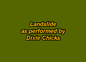 Landslide

as performed by
Dixie Chicks