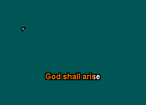 God shall arise