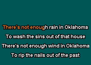 There's not enough rain in Oklahoma
To wash the sins out ofthat house
There's not enough wind in Oklahoma

To rip the nails out ofthe past