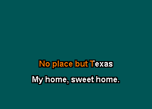 No place but Texas

My home, sweet home.