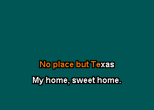 No place but Texas

My home, sweet home.