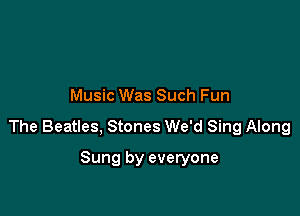Music Was Such Fun

The Beatles, Stones We'd Sing Along

Sung by everyone