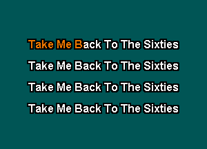 Take Me Back To The Sixties
Take Me Back To The Sixties
Take Me Back To The Sixties
Take Me Back To The Sixties