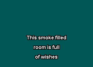 This smoke filled

room is full

of wishes