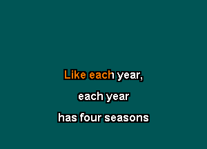 Like each year,

each year

has four seasons