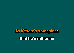 As ifthere's someplace
that he'd rather be