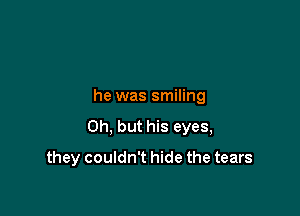 he was smiling

Oh, but his eyes,

they couldn't hide the tears