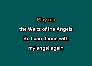 Play me
the Waltz ofthe Angels

80 I can dance with

my angel again