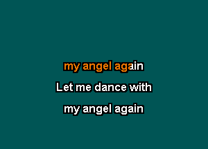 my angel again

Let me dance with

my angel again